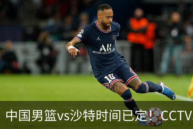 中国男篮vs沙特时间已定！CCTV5直播，别轻敌 三个位置决定胜负