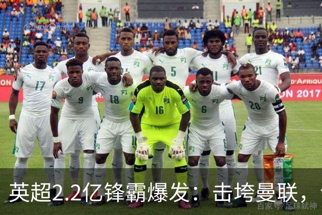 英超2.2亿锋霸爆发：击垮曼联，创造历史纪录，5场狂轰6球