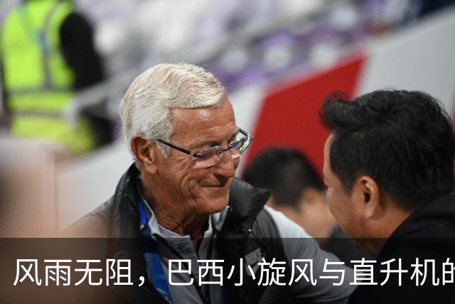 风雨无阻，巴西小旋风与直升机的冒险故事